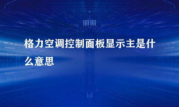 格力空调控制面板显示主是什么意思