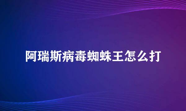 阿瑞斯病毒蜘蛛王怎么打