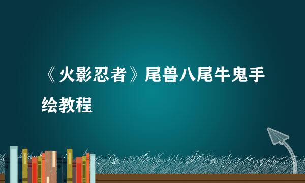 《火影忍者》尾兽八尾牛鬼手绘教程