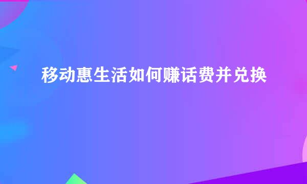 移动惠生活如何赚话费并兑换