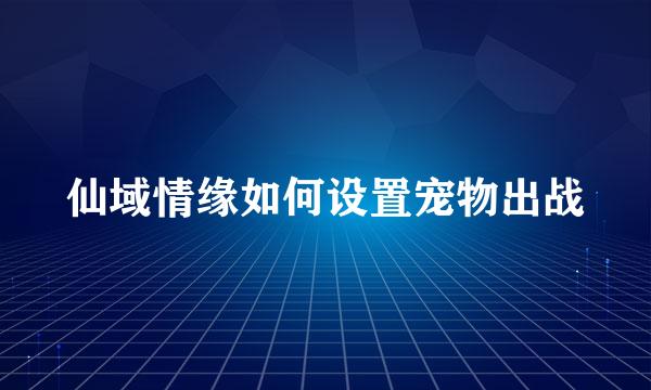 仙域情缘如何设置宠物出战