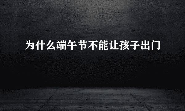 为什么端午节不能让孩子出门