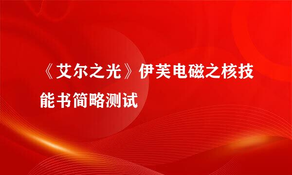 《艾尔之光》伊芙电磁之核技能书简略测试