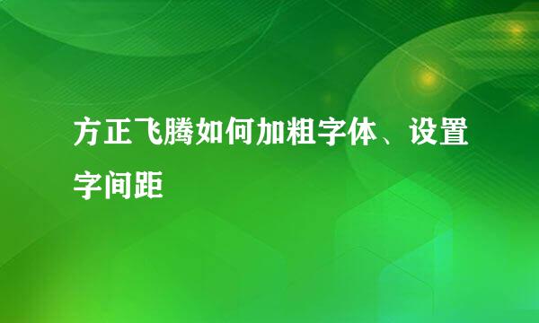 方正飞腾如何加粗字体、设置字间距