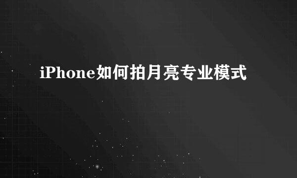 iPhone如何拍月亮专业模式