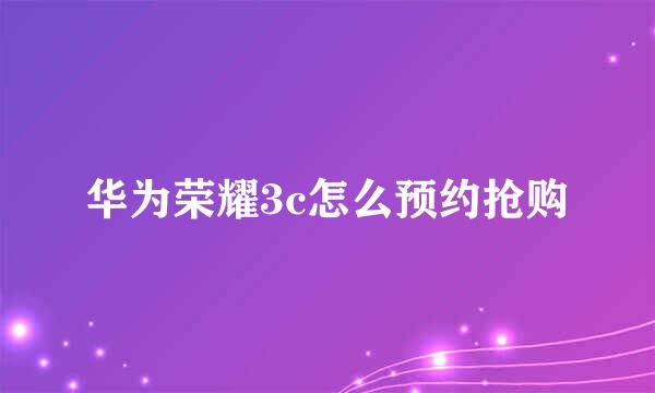 华为荣耀3c怎么预约抢购