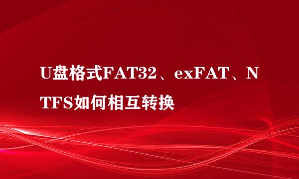 U盘格式FAT32、exFAT、NTFS如何相互转换
