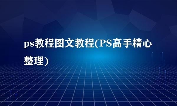 ps教程图文教程(PS高手精心整理)