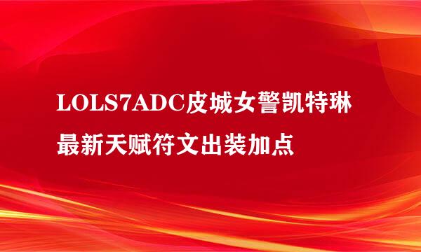 LOLS7ADC皮城女警凯特琳最新天赋符文出装加点