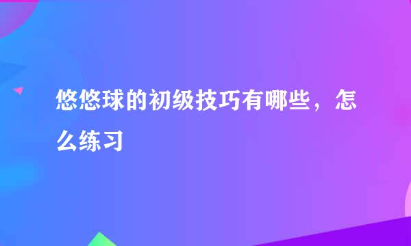 悠悠球的初级技巧有哪些，怎么练习