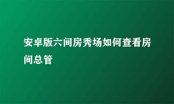 安卓版六间房秀场如何查看房间总管