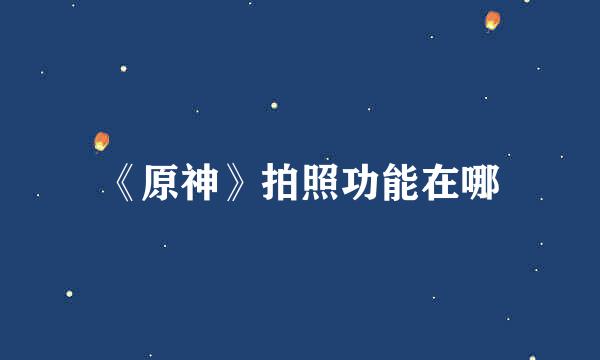 《原神》拍照功能在哪