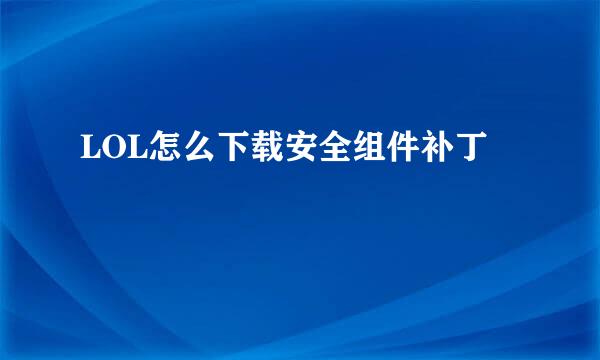 LOL怎么下载安全组件补丁