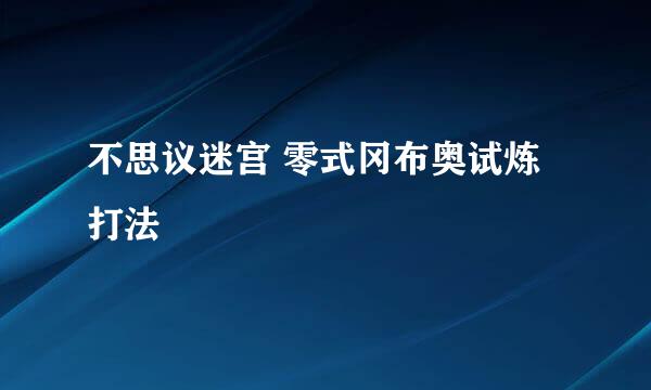 不思议迷宫 零式冈布奥试炼打法