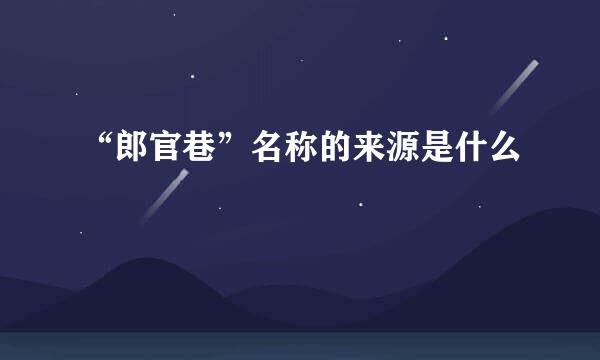 “郎官巷”名称的来源是什么