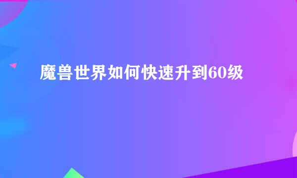 魔兽世界如何快速升到60级