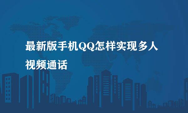 最新版手机QQ怎样实现多人视频通话