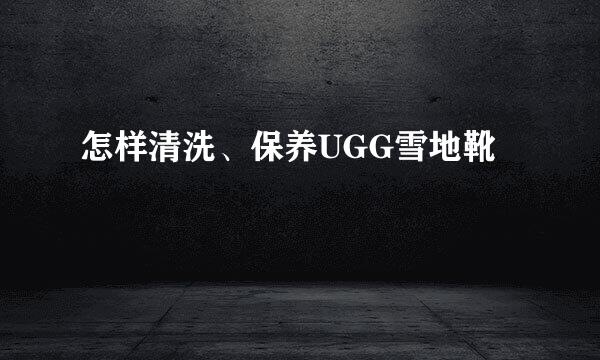 怎样清洗、保养UGG雪地靴