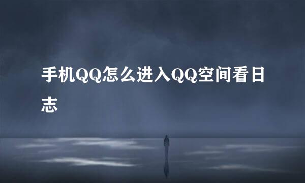 手机QQ怎么进入QQ空间看日志
