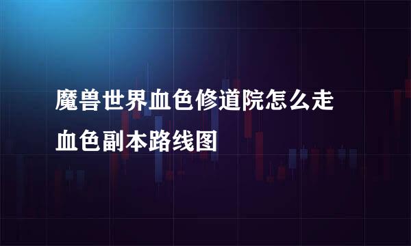 魔兽世界血色修道院怎么走 血色副本路线图