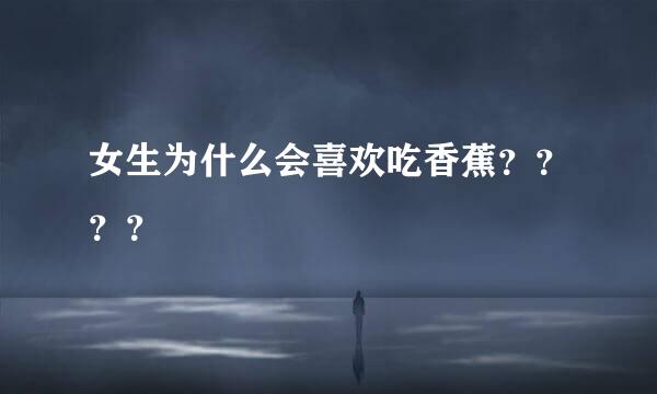 女生为什么会喜欢吃香蕉？？？？