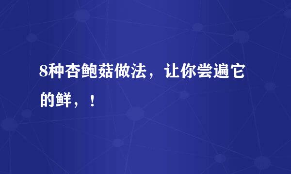 8种杏鲍菇做法，让你尝遍它的鲜，！