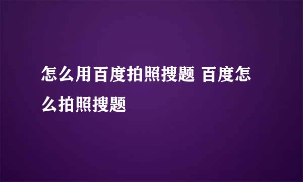 怎么用百度拍照搜题 百度怎么拍照搜题