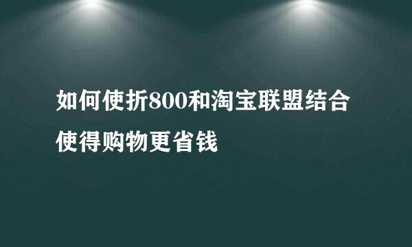如何使折800和淘宝联盟结合使得购物更省钱