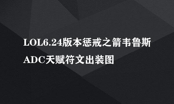 LOL6.24版本惩戒之箭韦鲁斯ADC天赋符文出装图