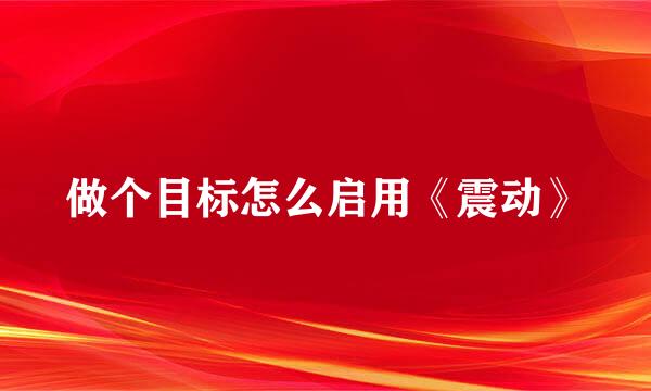 做个目标怎么启用《震动》