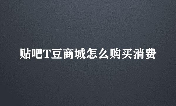 贴吧T豆商城怎么购买消费