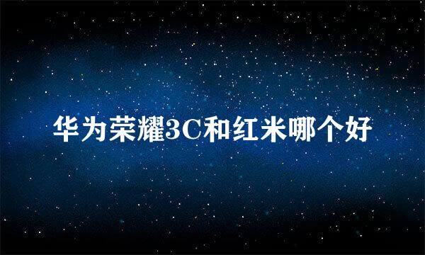 华为荣耀3C和红米哪个好