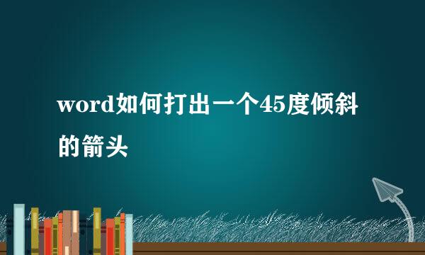 word如何打出一个45度倾斜的箭头