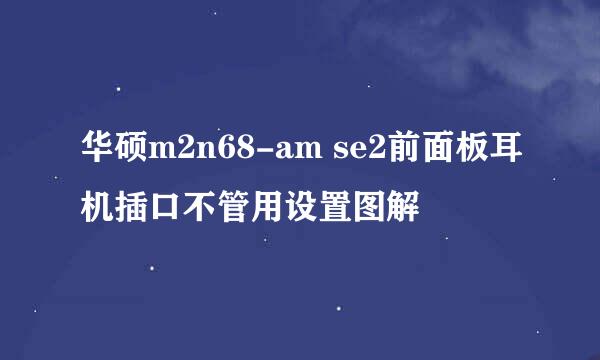 华硕m2n68-am se2前面板耳机插口不管用设置图解