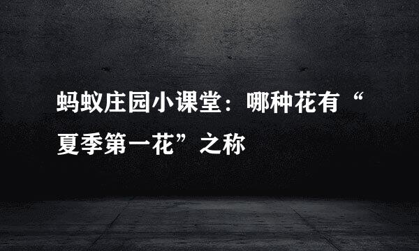 蚂蚁庄园小课堂：哪种花有“夏季第一花”之称