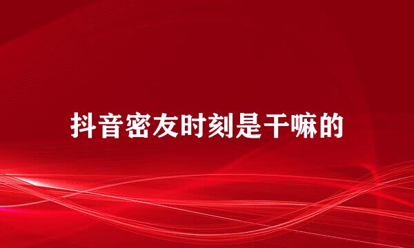 抖音密友时刻是干嘛的