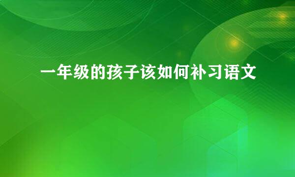 一年级的孩子该如何补习语文