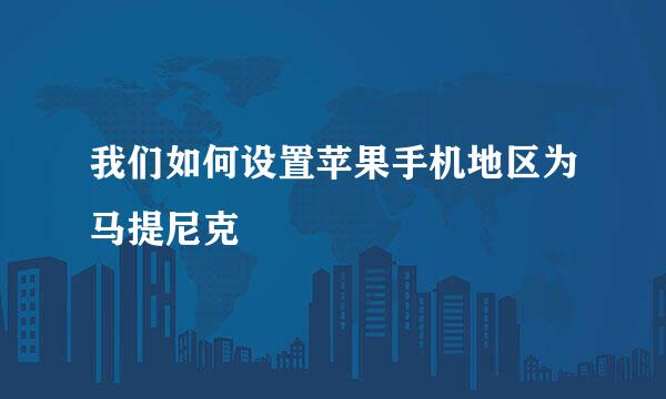 我们如何设置苹果手机地区为马提尼克
