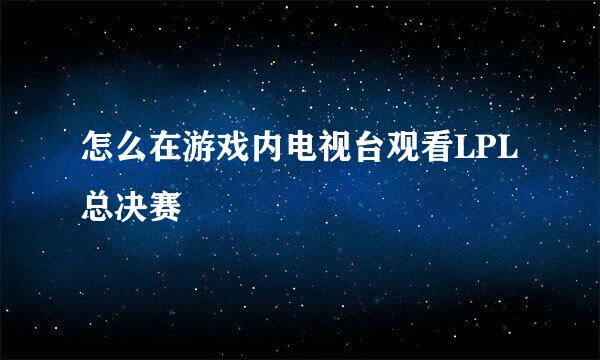 怎么在游戏内电视台观看LPL总决赛