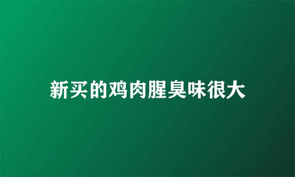 新买的鸡肉腥臭味很大