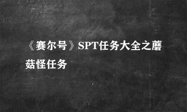 《赛尔号》SPT任务大全之蘑菇怪任务