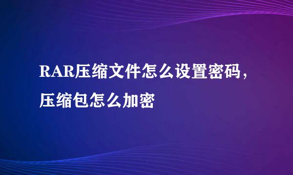 RAR压缩文件怎么设置密码，压缩包怎么加密