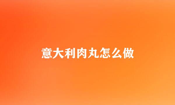 意大利肉丸怎么做