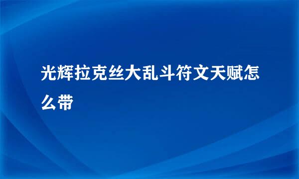光辉拉克丝大乱斗符文天赋怎么带