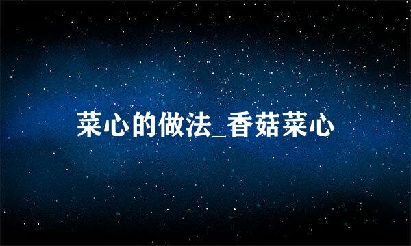 菜心的做法_香菇菜心