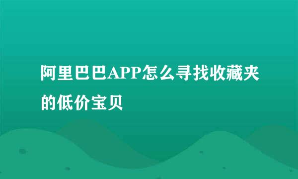 阿里巴巴APP怎么寻找收藏夹的低价宝贝