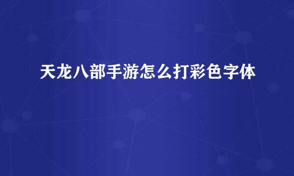 天龙八部手游怎么打彩色字体