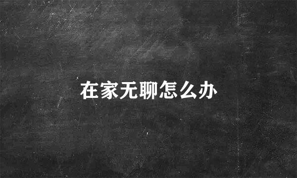 在家无聊怎么办