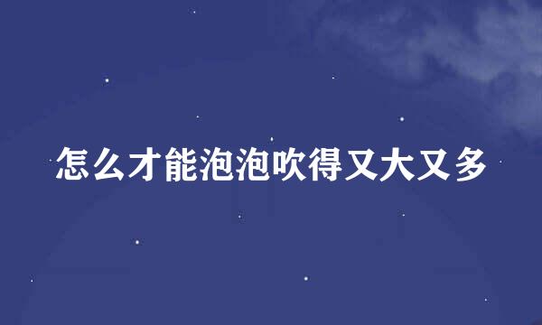 怎么才能泡泡吹得又大又多