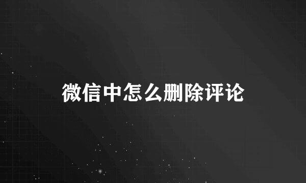 微信中怎么删除评论